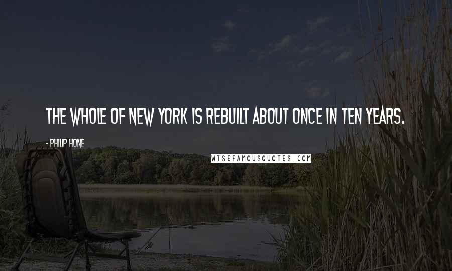 Philip Hone Quotes: The whole of New York is rebuilt about once in ten years.