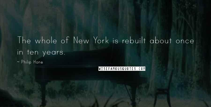 Philip Hone Quotes: The whole of New York is rebuilt about once in ten years.