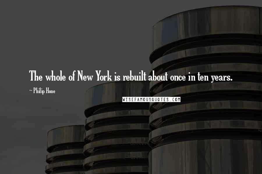 Philip Hone Quotes: The whole of New York is rebuilt about once in ten years.