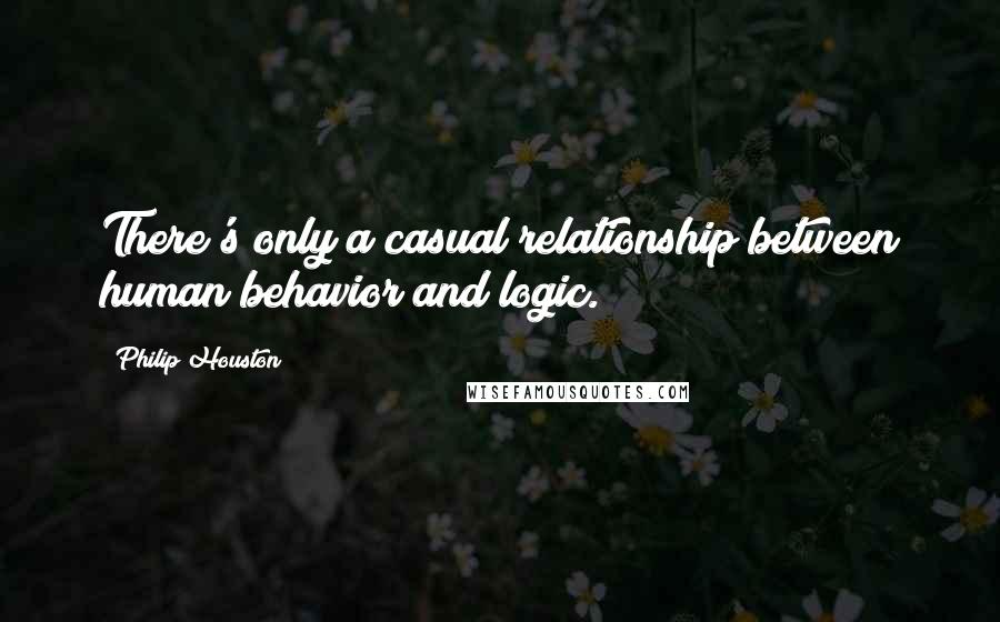 Philip Houston Quotes: There's only a casual relationship between human behavior and logic.