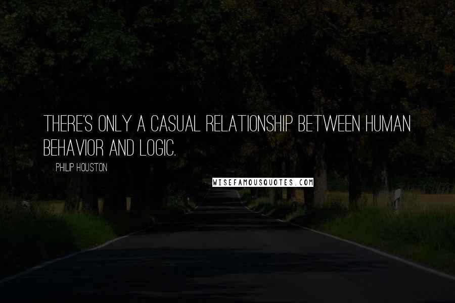 Philip Houston Quotes: There's only a casual relationship between human behavior and logic.