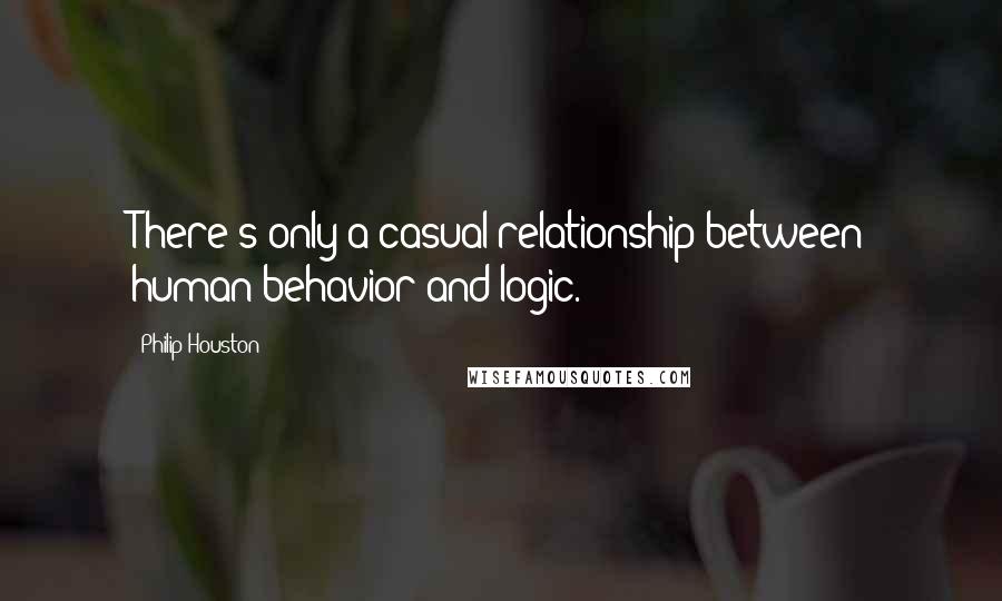 Philip Houston Quotes: There's only a casual relationship between human behavior and logic.