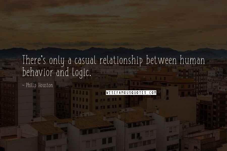 Philip Houston Quotes: There's only a casual relationship between human behavior and logic.