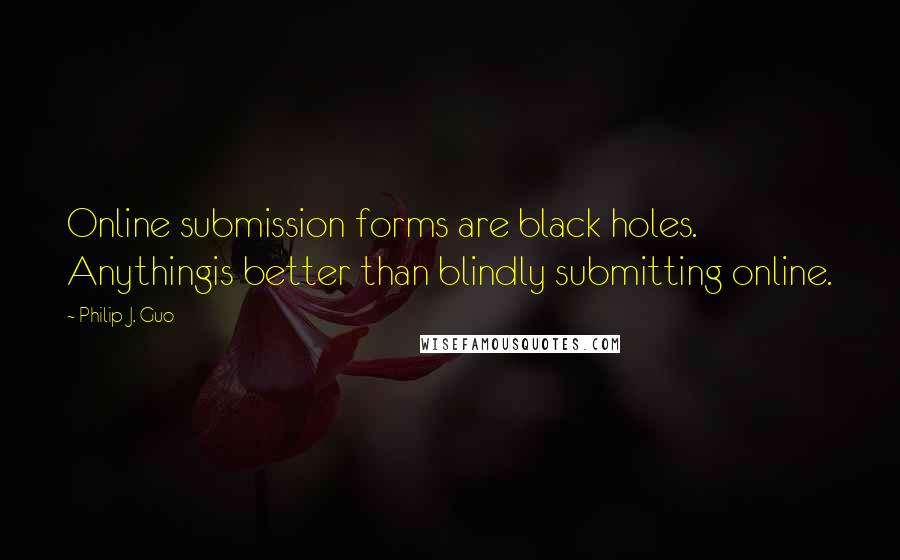 Philip J. Guo Quotes: Online submission forms are black holes. Anythingis better than blindly submitting online.