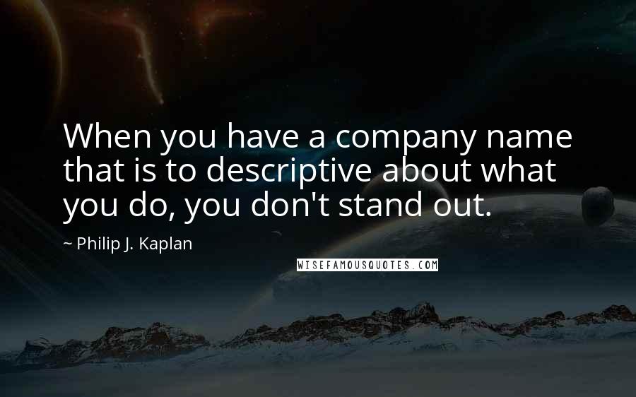 Philip J. Kaplan Quotes: When you have a company name that is to descriptive about what you do, you don't stand out.