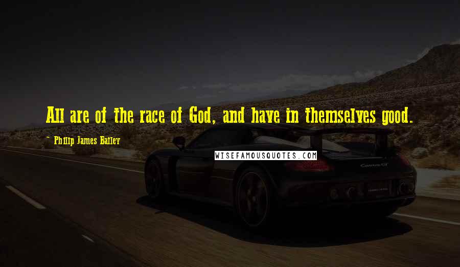 Philip James Bailey Quotes: All are of the race of God, and have in themselves good.