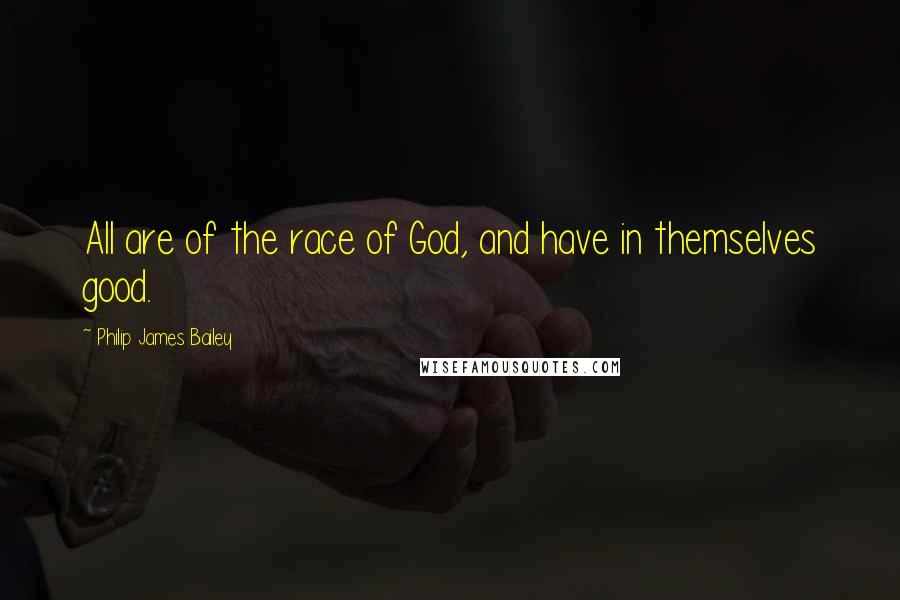 Philip James Bailey Quotes: All are of the race of God, and have in themselves good.