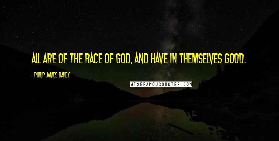 Philip James Bailey Quotes: All are of the race of God, and have in themselves good.