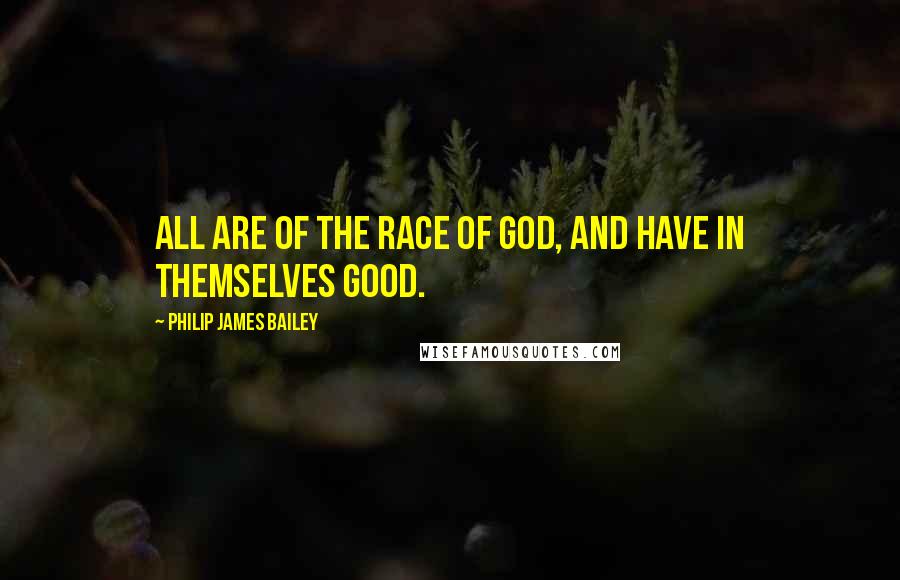 Philip James Bailey Quotes: All are of the race of God, and have in themselves good.