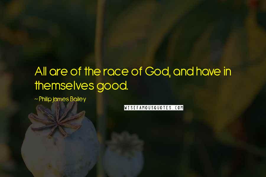 Philip James Bailey Quotes: All are of the race of God, and have in themselves good.