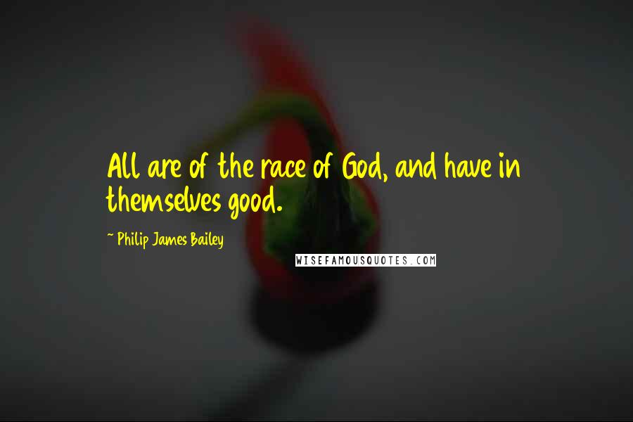 Philip James Bailey Quotes: All are of the race of God, and have in themselves good.