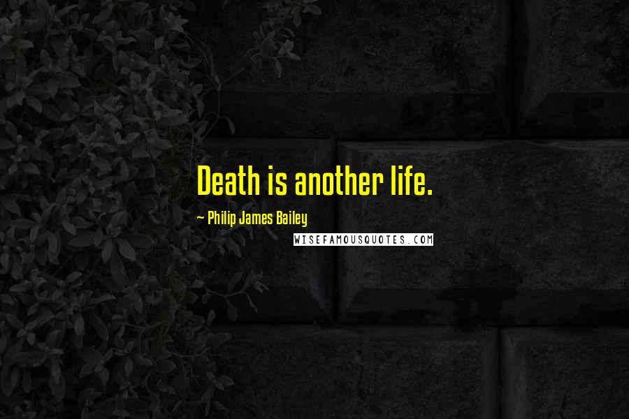 Philip James Bailey Quotes: Death is another life.