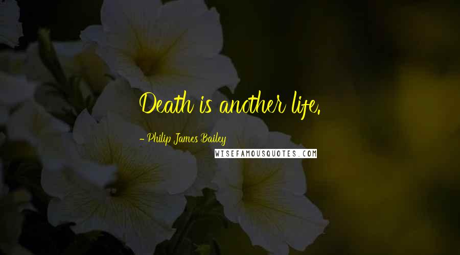 Philip James Bailey Quotes: Death is another life.