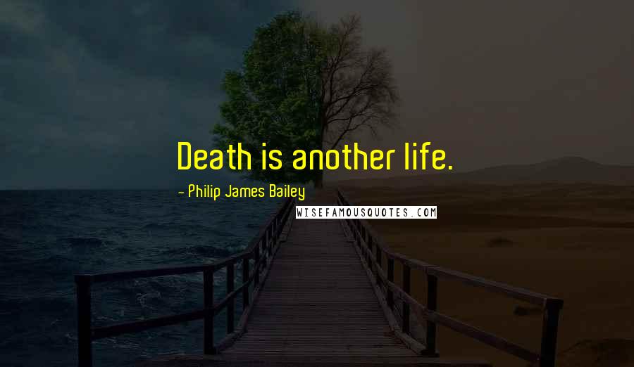 Philip James Bailey Quotes: Death is another life.