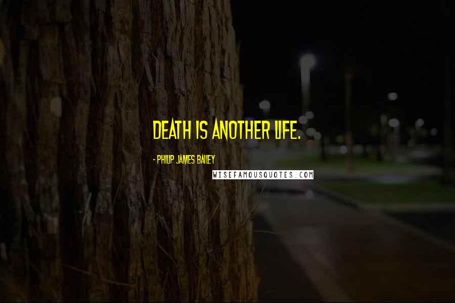 Philip James Bailey Quotes: Death is another life.