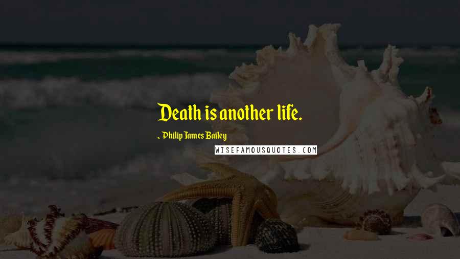 Philip James Bailey Quotes: Death is another life.