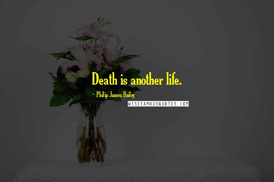 Philip James Bailey Quotes: Death is another life.