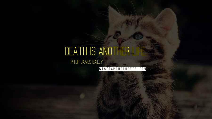 Philip James Bailey Quotes: Death is another life.