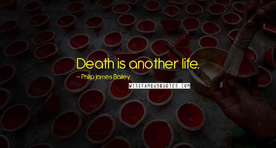 Philip James Bailey Quotes: Death is another life.