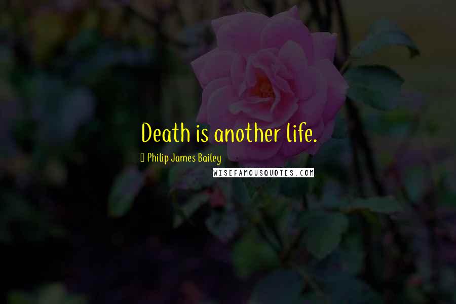 Philip James Bailey Quotes: Death is another life.