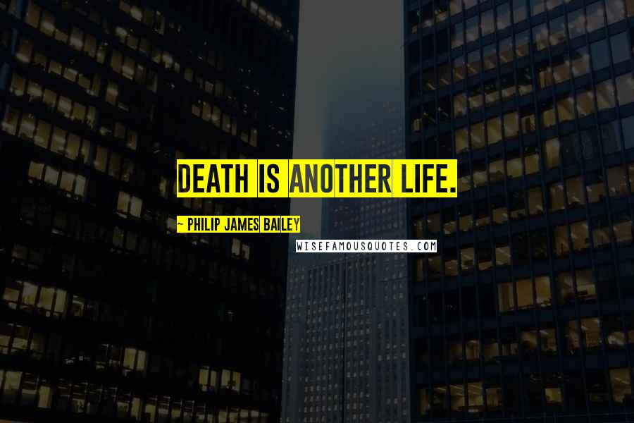 Philip James Bailey Quotes: Death is another life.