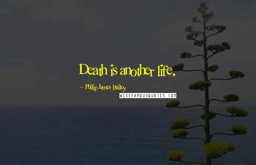 Philip James Bailey Quotes: Death is another life.