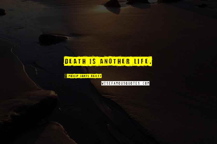 Philip James Bailey Quotes: Death is another life.