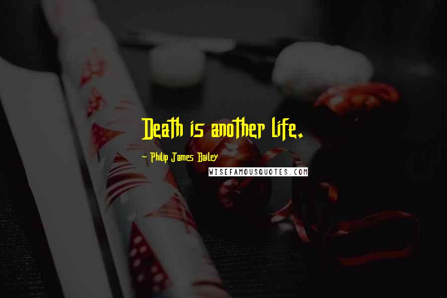 Philip James Bailey Quotes: Death is another life.