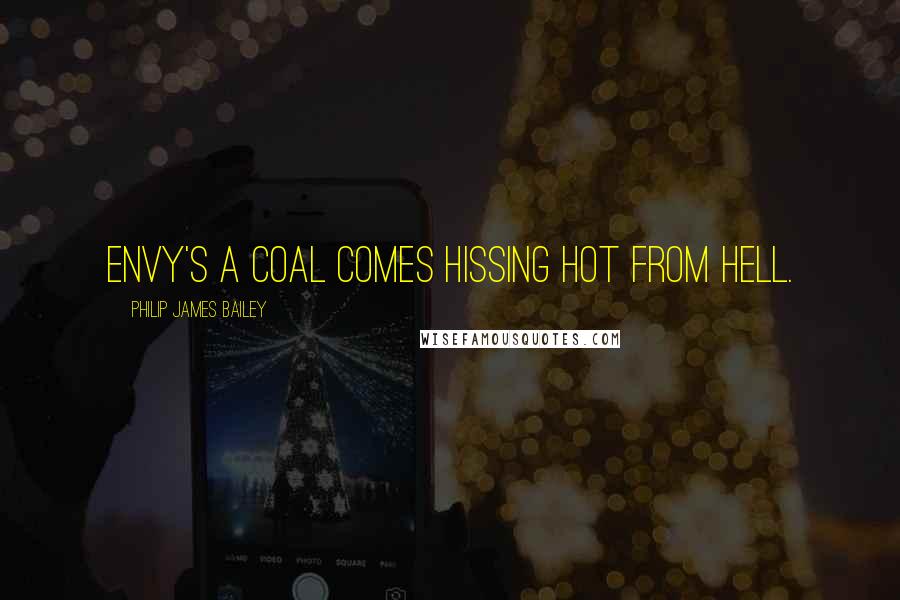 Philip James Bailey Quotes: Envy's a coal comes hissing hot from Hell.