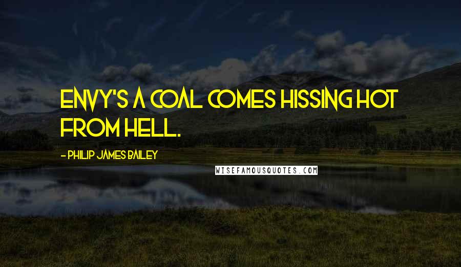 Philip James Bailey Quotes: Envy's a coal comes hissing hot from Hell.