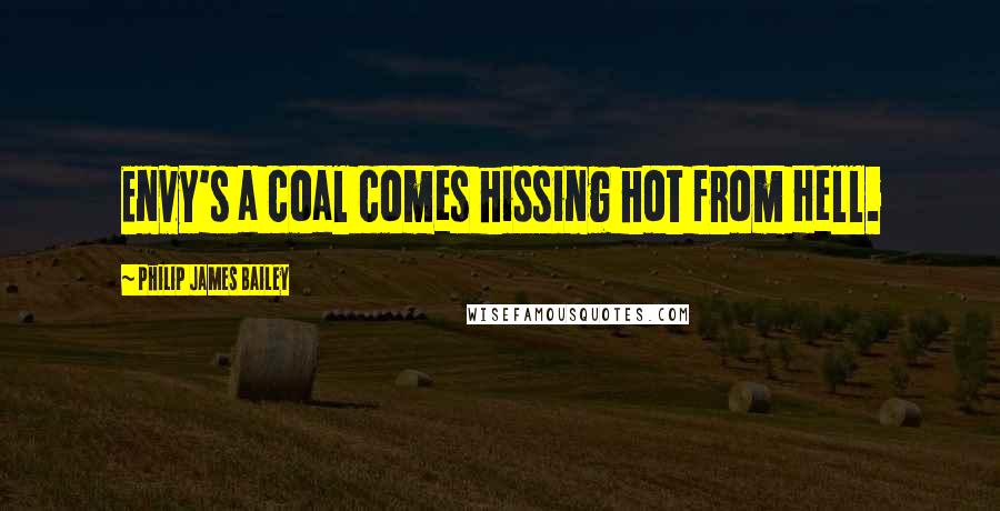 Philip James Bailey Quotes: Envy's a coal comes hissing hot from Hell.