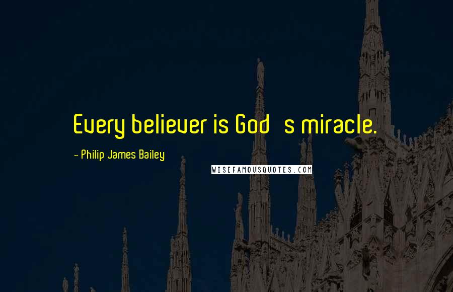 Philip James Bailey Quotes: Every believer is God's miracle.