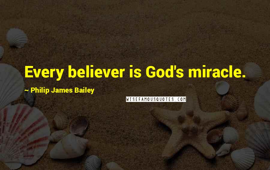 Philip James Bailey Quotes: Every believer is God's miracle.