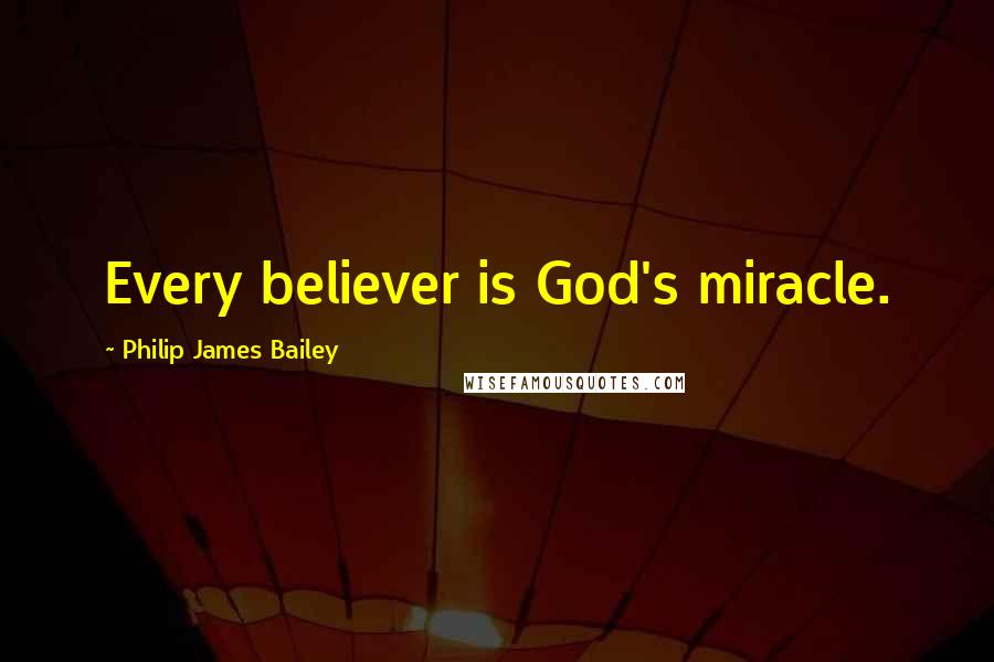 Philip James Bailey Quotes: Every believer is God's miracle.