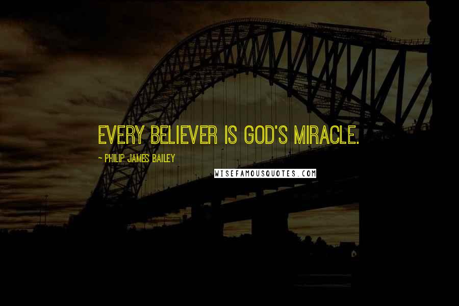 Philip James Bailey Quotes: Every believer is God's miracle.