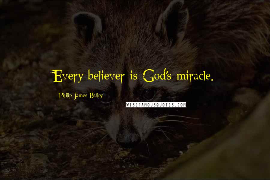 Philip James Bailey Quotes: Every believer is God's miracle.