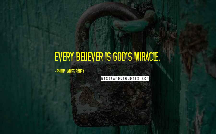 Philip James Bailey Quotes: Every believer is God's miracle.