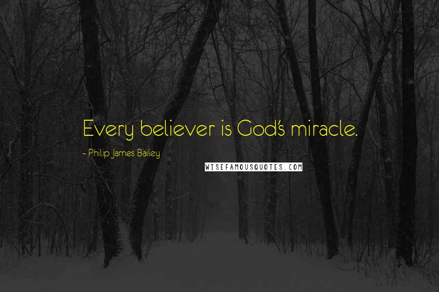 Philip James Bailey Quotes: Every believer is God's miracle.