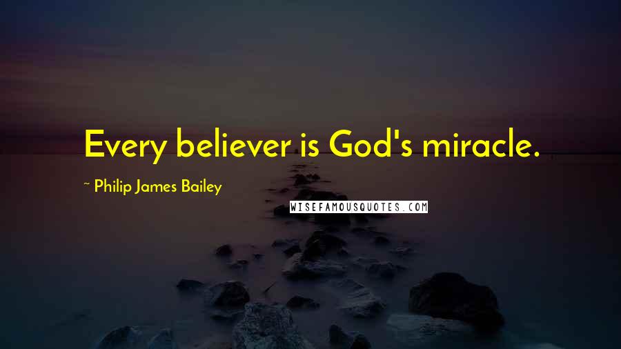 Philip James Bailey Quotes: Every believer is God's miracle.