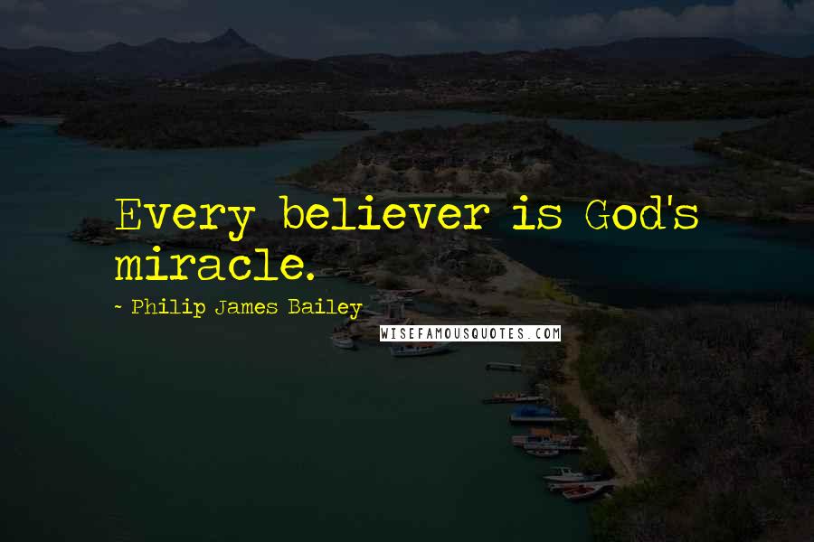 Philip James Bailey Quotes: Every believer is God's miracle.