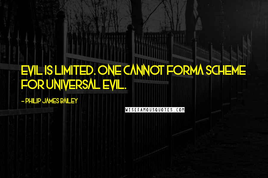 Philip James Bailey Quotes: Evil is limited. One cannot formA scheme for universal evil.