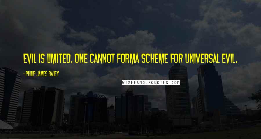 Philip James Bailey Quotes: Evil is limited. One cannot formA scheme for universal evil.