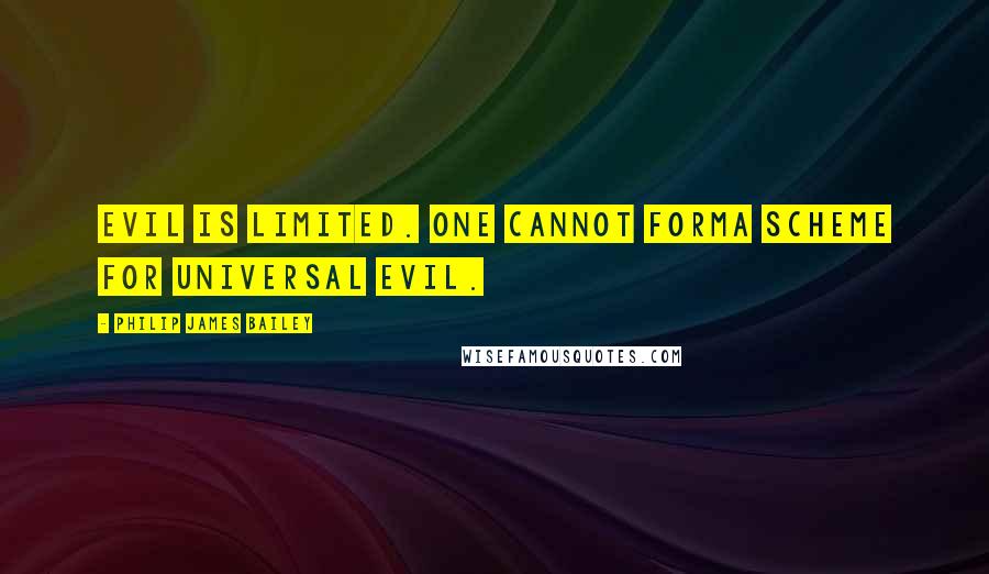 Philip James Bailey Quotes: Evil is limited. One cannot formA scheme for universal evil.