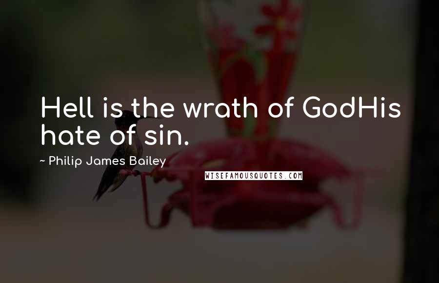 Philip James Bailey Quotes: Hell is the wrath of GodHis hate of sin.