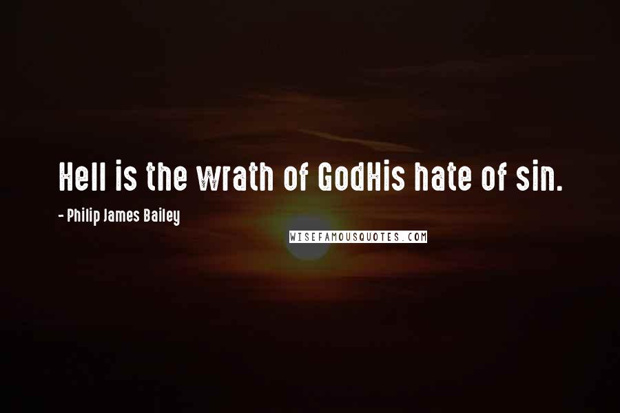 Philip James Bailey Quotes: Hell is the wrath of GodHis hate of sin.