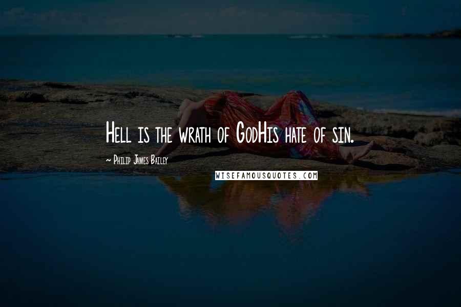 Philip James Bailey Quotes: Hell is the wrath of GodHis hate of sin.