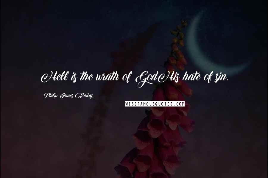 Philip James Bailey Quotes: Hell is the wrath of GodHis hate of sin.