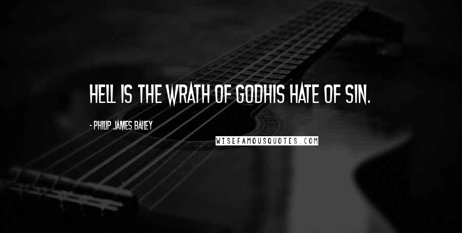 Philip James Bailey Quotes: Hell is the wrath of GodHis hate of sin.