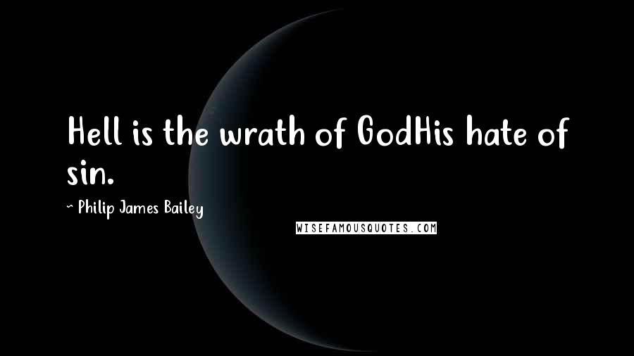 Philip James Bailey Quotes: Hell is the wrath of GodHis hate of sin.