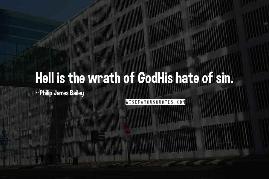 Philip James Bailey Quotes: Hell is the wrath of GodHis hate of sin.